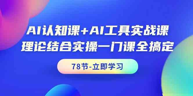 AI认知课+AI工具实战课，理论结合实操一门课全搞定（78节）-启航188资源站