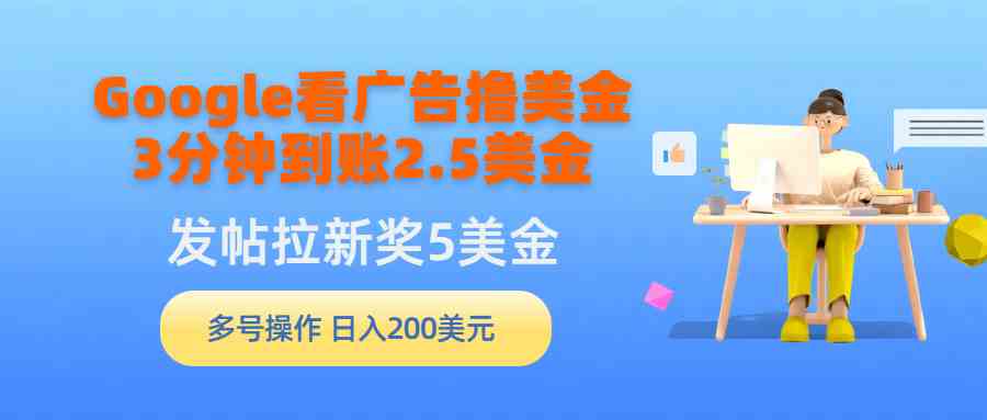 （9678期）Google看广告撸美金，3分钟到账2.5美金，发帖拉新5美金，多号操作，日入…-启航188资源站