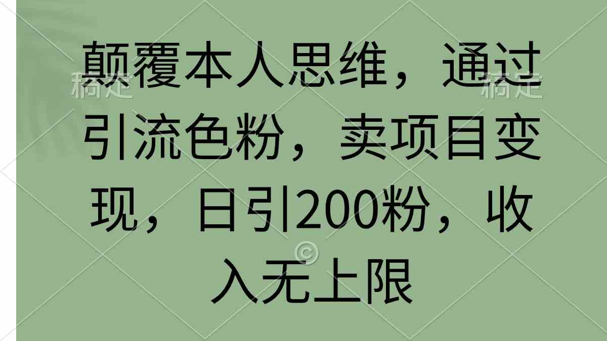 （9523期）颠覆本人思维，通过引流色粉，卖项目变现，日引200粉，收入无上限-启航188资源站