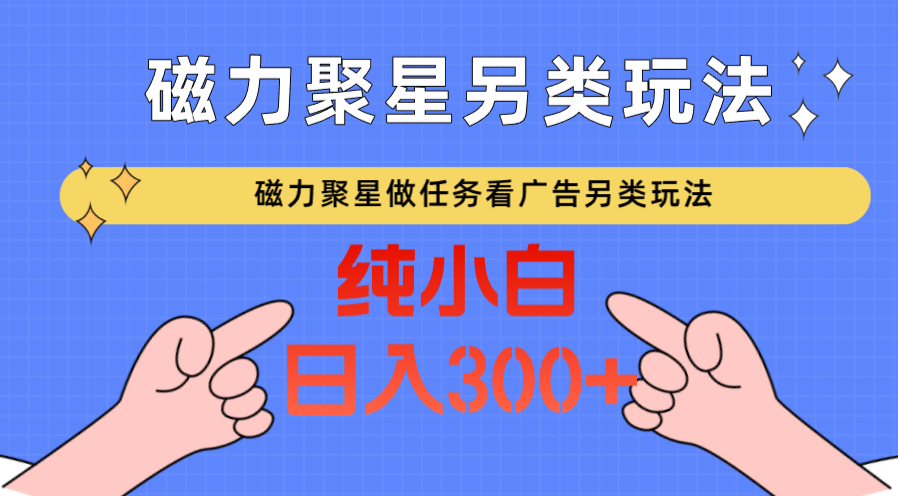 磁力聚星做任务看广告撸马扁，不靠流量另类玩法日入300+-启航188资源站