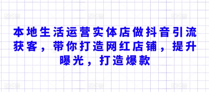 本地生活运营实体店做抖音引流获客，带你打造网红店铺，提升曝光，打造爆款-启航188资源站