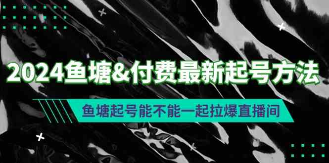 （9507期）2024鱼塘&付费最新起号方法：鱼塘起号能不能一起拉爆直播间-启航188资源站