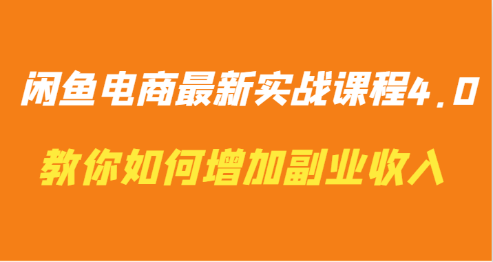 闲鱼电商最新实战课程4.0-教你如何快速增加副业收入-启航188资源站