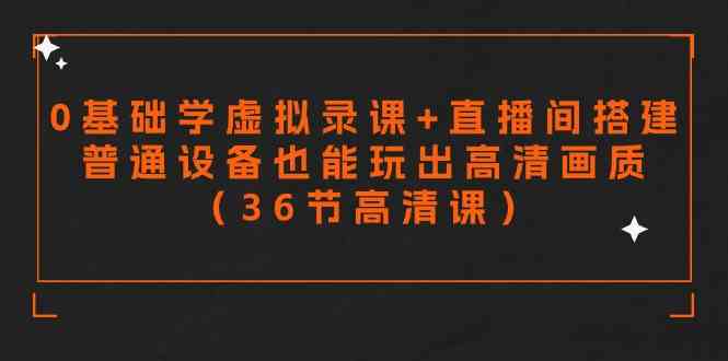 （9285期）零基础学虚拟录课+直播间搭建，普通设备也能玩出高清画质（36节高清课）-启航188资源站