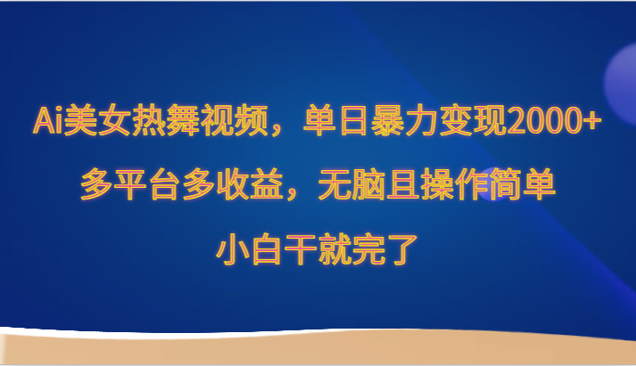 Ai美女热舞视频，单日暴力变现2000+，多平台多收益，无脑且操作简单，小白干就完了-启航188资源站