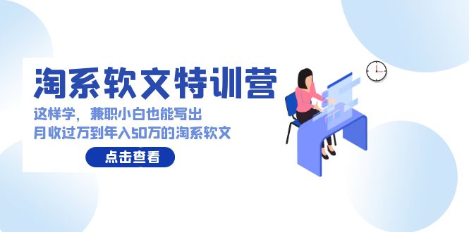 淘系软文特训营：兼职小白这样学也能写出月收过万到年入50万的淘系软文-启航188资源站