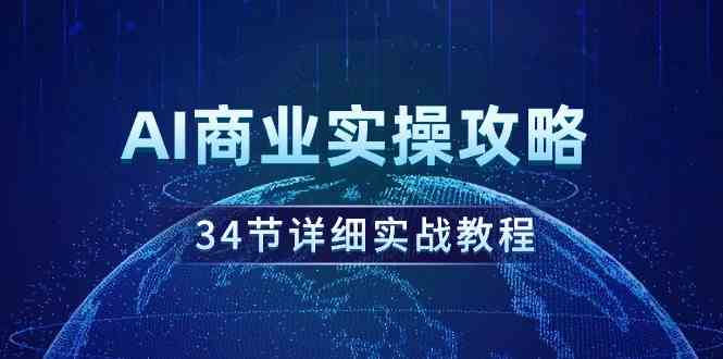 （9421期）AI商业实操攻略，34节详细实战教程！-启航188资源站