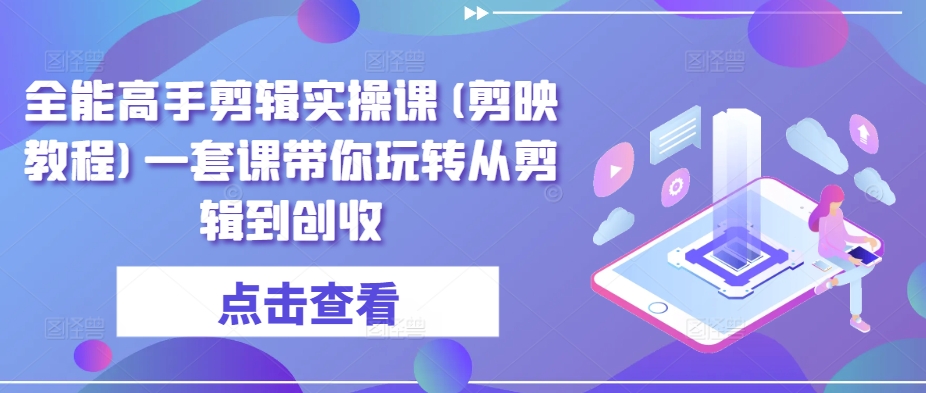 全能高手剪辑实操课(剪映教程)一套课带你玩转从剪辑到创收-启航188资源站