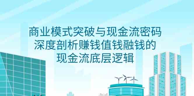 （9422期）商业模式 突破与现金流密码，深度剖析赚钱值钱融钱的现金流底层逻辑-无水印-启航188资源站