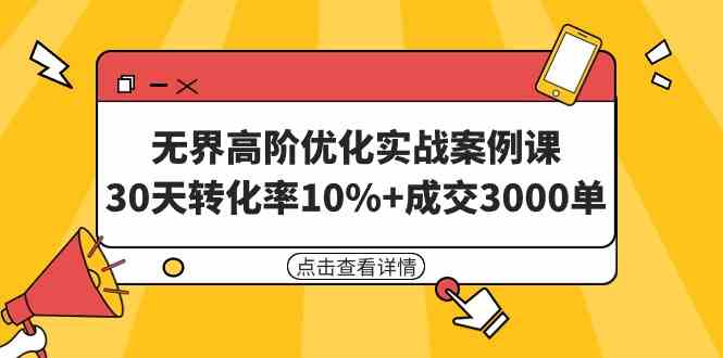 （9409期）无界高阶优化实战案例课，30天转化率10%+成交3000单（8节课）-启航188资源站