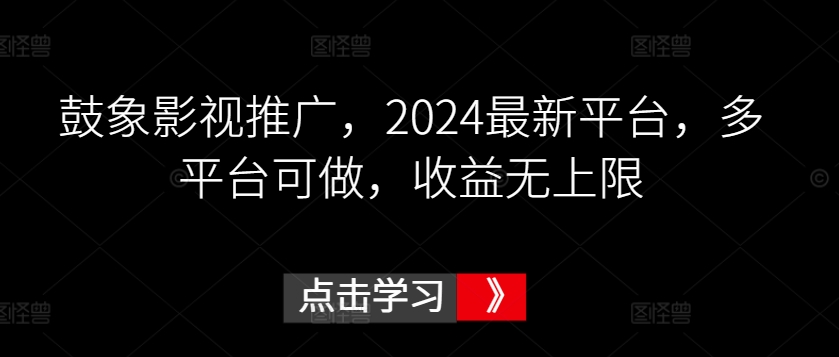 鼓象影视推广，2024最新平台，多平台可做，收益无上限-启航188资源站