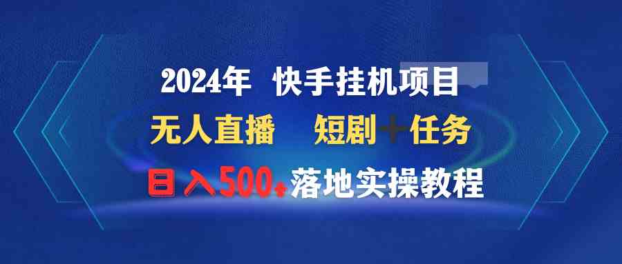 （9341期）2024年 快手挂机项目无人直播 短剧＋任务日入500+落地实操教程-启航188资源站