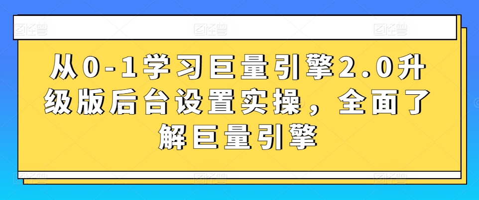 从0-1学习巨量引擎2.0升级版后台设置实操，全面了解巨量引擎-启航188资源站