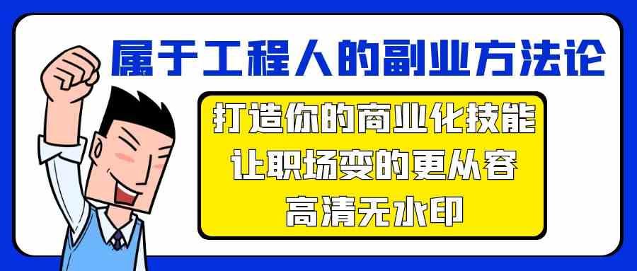 （9573期）属于工程人-副业方法论，打造你的商业化技能，让职场变的更从容-高清无水印-启航188资源站