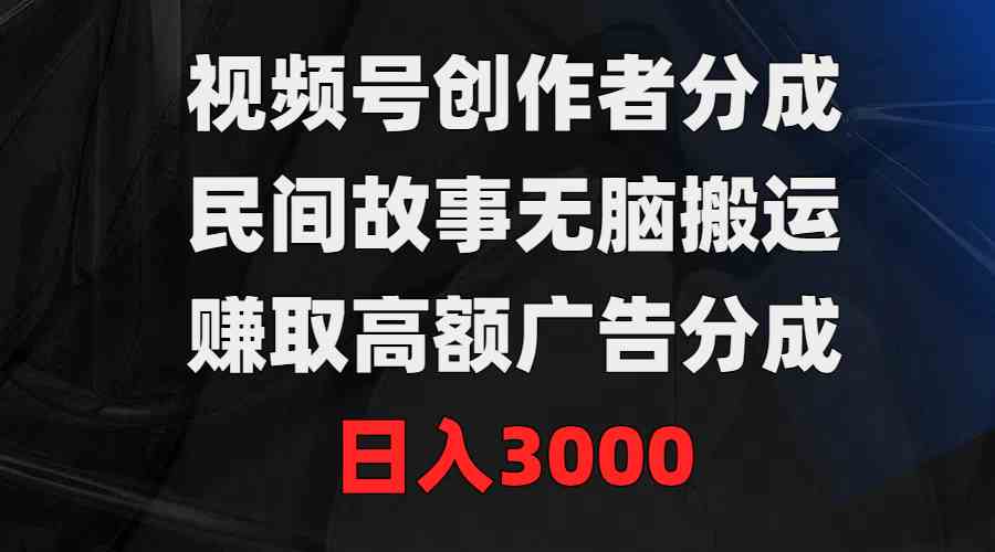 （9390期）视频号创作者分成，民间故事无脑搬运，赚取高额广告分成，日入3000-启航188资源站