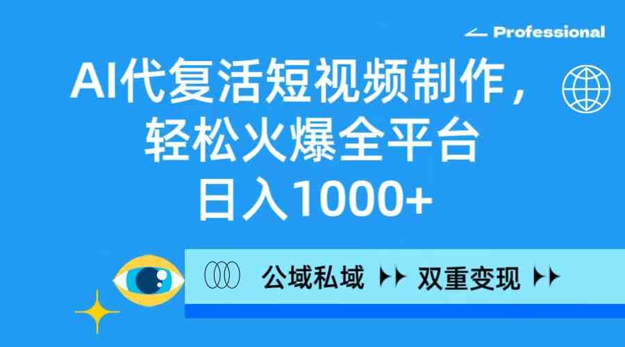 （9360期）AI代复活短视频制作，轻松火爆全平台，日入1000+，公域私域双重变现方式-启航188资源站