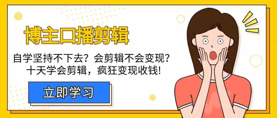 （9474期）博主-口播剪辑，自学坚持不下去？会剪辑不会变现？十天学会剪辑，疯狂收钱-启航188资源站