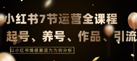 7节小红书运营实战全教程，结合最新情感赛道，打通小红书运营全流程-启航188资源站