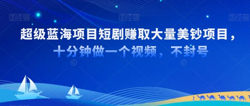 超级蓝海项目短剧赚取大量美钞项目，国内短剧出海tk赚美钞，十分钟做一个视频【揭秘】-启航188资源站