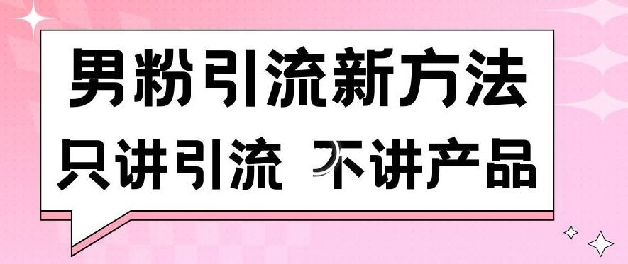 男粉引流新方法日引流100多个男粉只讲引流不讲产品不违规不封号【揭秘】-启航188资源站