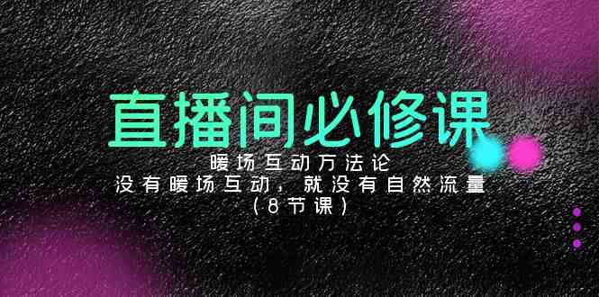 （9209期）直播间必修课：暖场互动方法论，没有暖场互动，就没有自然流量（8节课）-启航188资源站