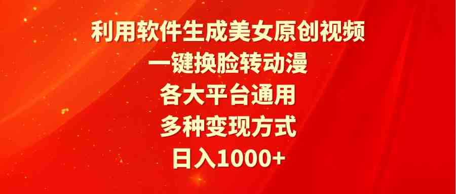 （9482期）利用软件生成美女原创视频，一键换脸转动漫，各大平台通用，多种变现方式-启航188资源站