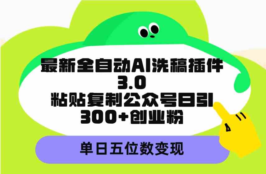 （9662期）最新全自动AI洗稿插件3.0，粘贴复制公众号日引300+创业粉，单日五位数变现-启航188资源站