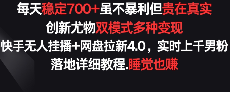 每天稳定700+，收益不高但贵在真实，创新尤物双模式多渠种变现，快手无人挂播+网盘拉新4.0-启航188资源站