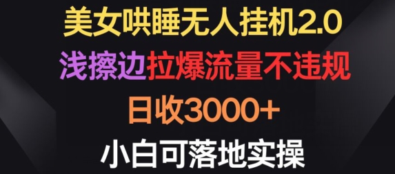 美女哄睡无人挂机2.0.浅擦边拉爆流量不违规，日收3000+，小白可落地实操-启航188资源站