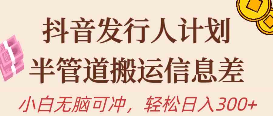 （10129期）抖音发行人计划，半管道搬运，日入300+，新手小白无脑冲-启航188资源站