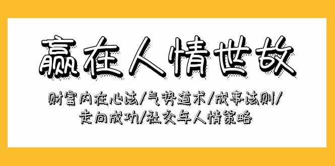 （9959期）赢在-人情世故：财富内在心法/气势道术/成事法则/走向成功/社交与人情策略-启航188资源站