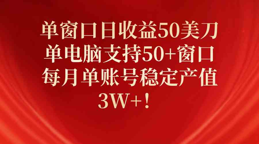 （10144期）单窗口日收益50美刀，单电脑支持50+窗口，每月单账号稳定产值3W+！-启航188资源站