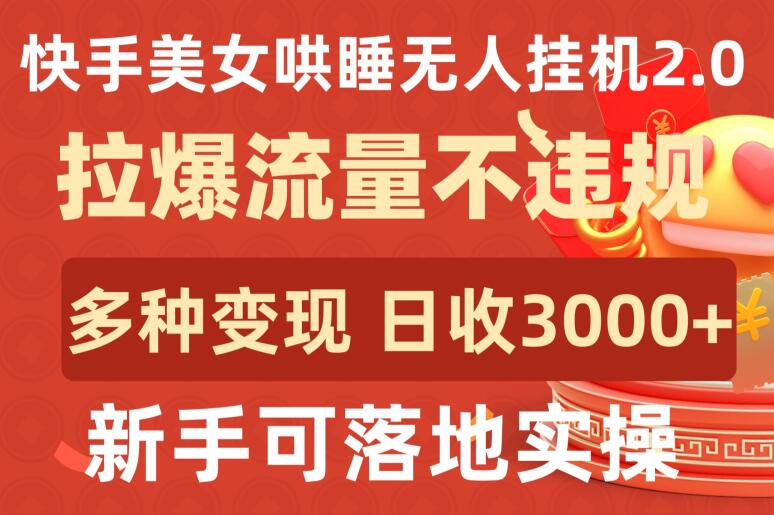 快手美女哄睡无人挂机2.0.拉爆流量不违规，多种变现途径，日收3000+，新手可落地实操-启航188资源站