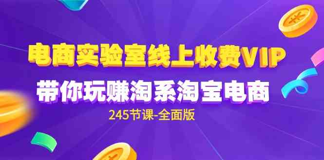 （9859期）电商-实验室 线上收费VIP，带你玩赚淘系淘宝电商（245节课-全面版）-启航188资源站