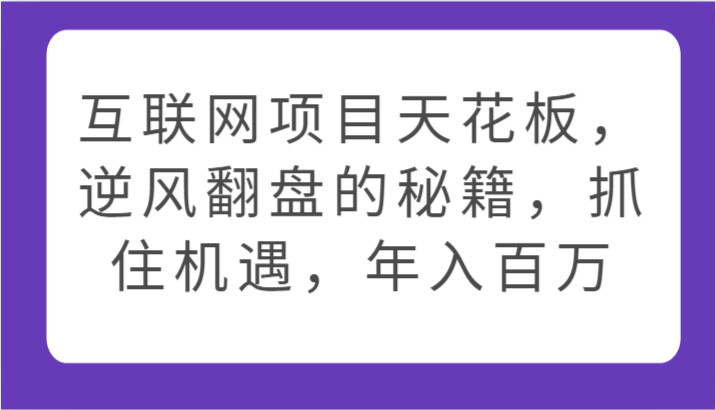 互联网项目天花板，逆风翻盘的秘籍，抓住机遇，年入百万-启航188资源站