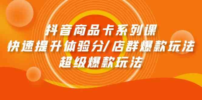 抖音商品卡系列课：快速提升体验分/店群爆款玩法/超级爆款玩法-启航188资源站