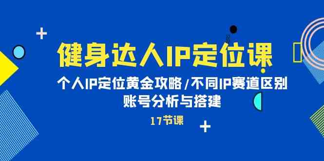 （10084期）健身达人IP定位课：个人IP定位黄金攻略/不同IP赛道区别/账号分析与搭建-启航188资源站