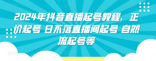 2024年抖音直播起号教程，正价起号 日不落直播间起号 自然流起号等-启航188资源站