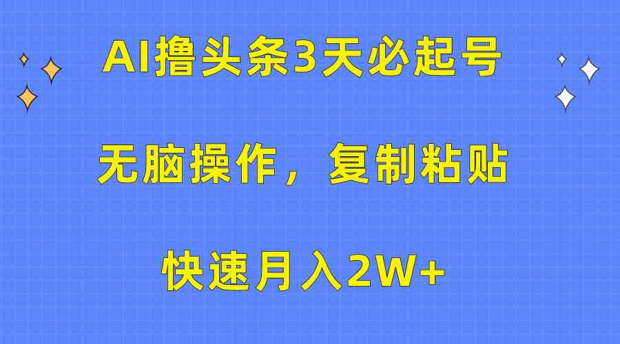 （10043期）AI撸头条3天必起号，无脑操作3分钟1条，复制粘贴快速月入2W+-启航188资源站