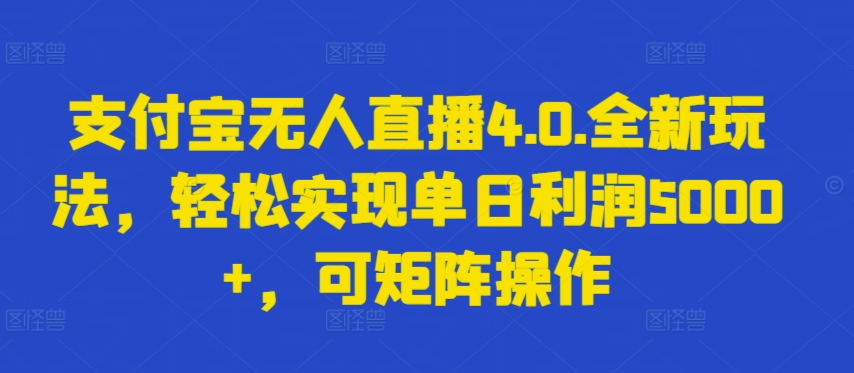 支付宝无人直播4.0.全新玩法，轻松实现单日利润5000+，可矩阵操作-启航188资源站