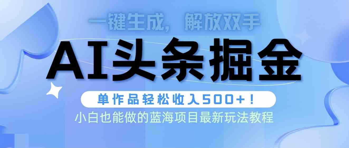 （9984期）头条AI掘金术最新玩法，全AI制作无需人工修稿，一键生成单篇文章收益500+-启航188资源站