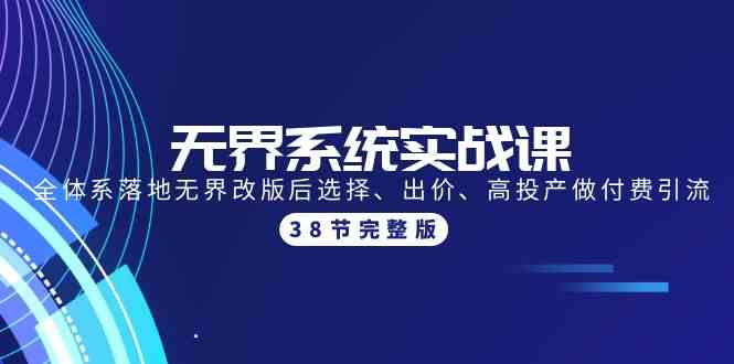 无界系统实战课：全体系落地无界改版后选择、出价、高投产做付费引流-38节-启航188资源站