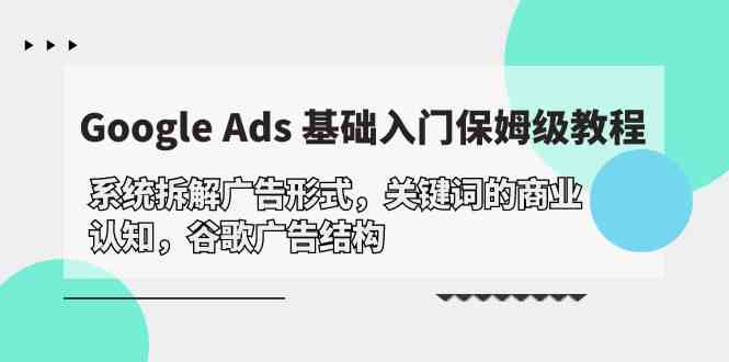 Google Ads 基础入门，系统拆解广告形式/关键词的商业认知/谷歌广告结构-启航188资源站