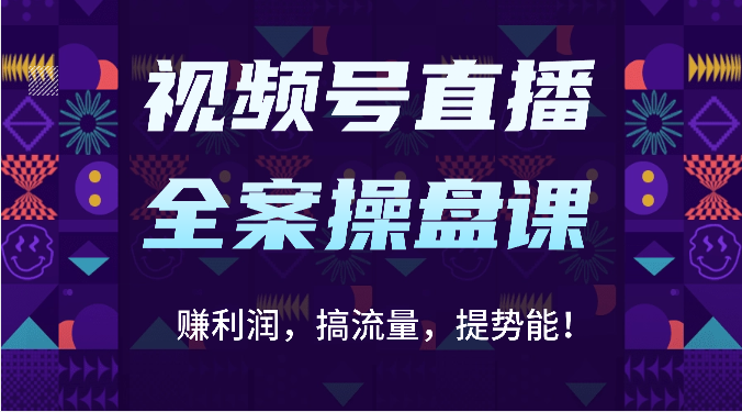 视频号直播全案操盘课：赚利润，搞流量，提势能！（16节课）-启航188资源站