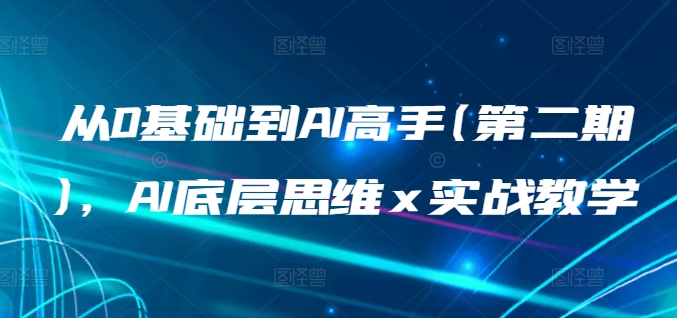 从0基础到AI高手(第二期)，AI底层思维 x 实战教学-启航188资源站