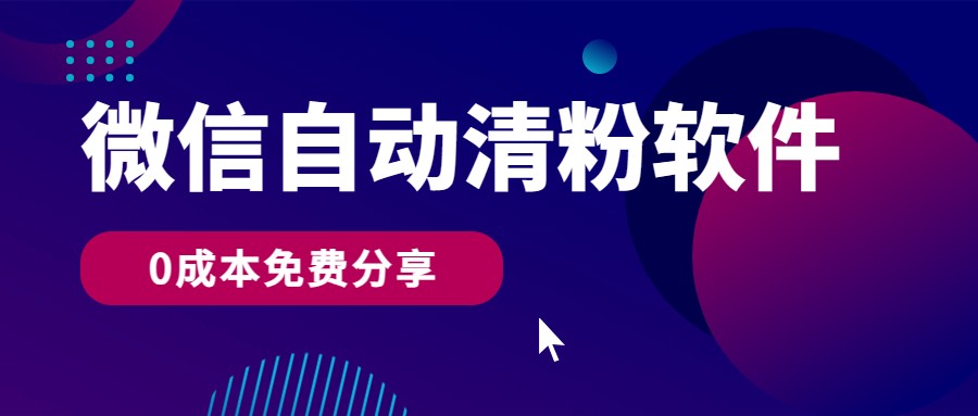 微信自动清粉软件，0成本免费分享，可自用可变现，一天400+-启航188资源站