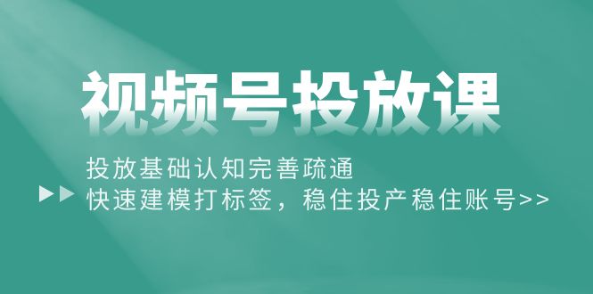 （10205期）视频号投放课：投放基础认知完善疏通，快速建模打标签，稳住投产稳住账号-启航188资源站