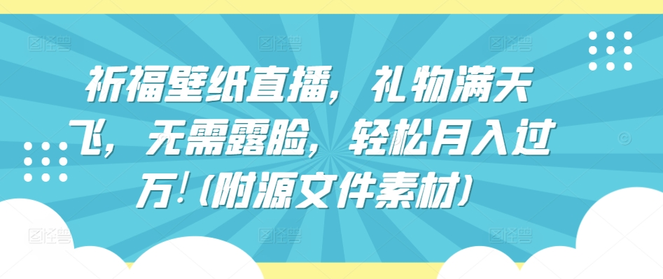 祈福壁纸直播，礼物满天飞，无需露脸，轻松月入过万!(附源文件素材)-启航188资源站