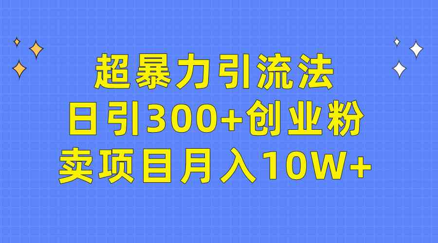 （9954期）超暴力引流法，日引300+创业粉，卖项目月入10W+-启航188资源站