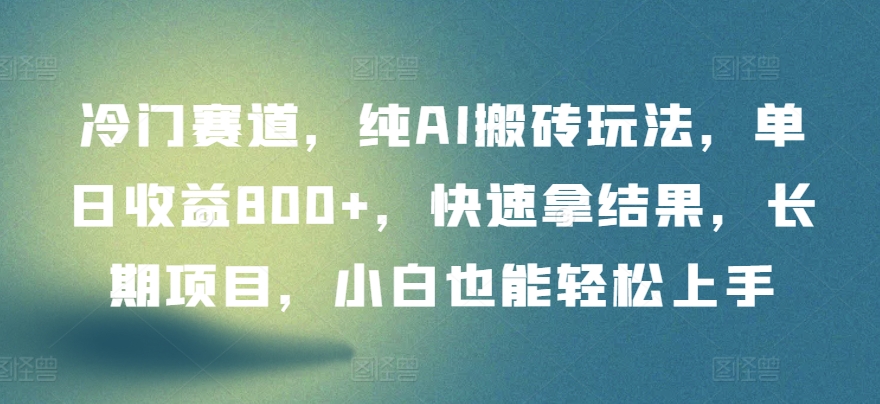 冷门赛道，纯AI搬砖玩法，单日收益800+，快速拿结果，长期项目，小白也能轻松上手-启航188资源站